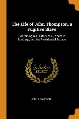 The Life of John Thompson, a Fugitive Slave: Containing His History of 25 Years in Bondage, and His Providential Escape by John Thompson