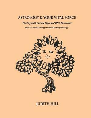 Astrology & Your Vital Force: Healing with Cosmic Rays and DNA Resonance by Judith Hill
