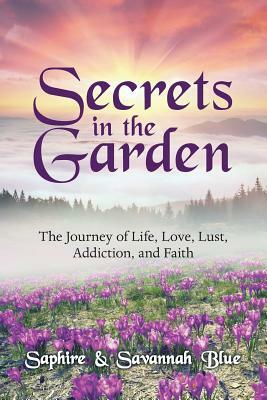 Secrets in the Garden: The Journey of Life, Love, Lust, Addiction, and Faith by Savannah Blue, Saphire Blue