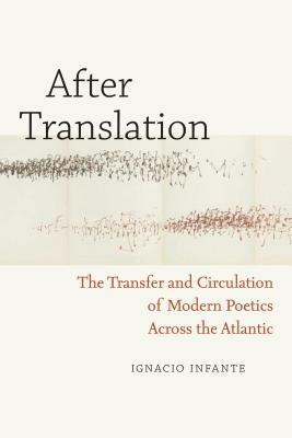 After Translation: The Transfer and Circulation of Modern Poetics Across the Atlantic by Ignacio Infante