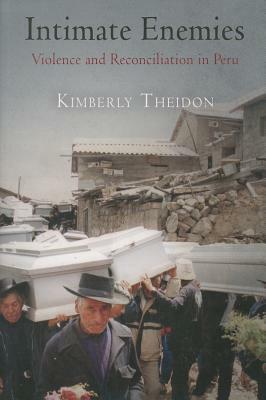 Intimate Enemies: Violence and Reconciliation in Peru by Kimberly Theidon