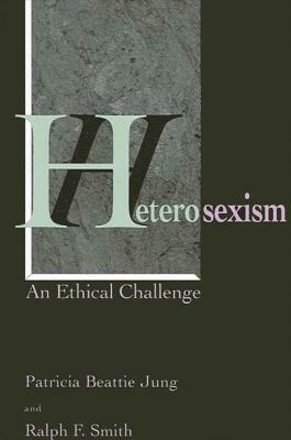 Heterosexism: An Ethical Challenge by Ralph F. Smith, Patricia Beattie Jung