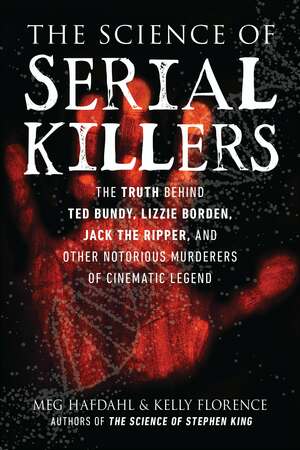 The Science of Serial Killers: The Truth Behind Ted Bundy, Lizzie Borden, Jack the Ripper, and Other Notorious Murderers of Cinematic Legend by Kelly Florence, Meg Hafdahl