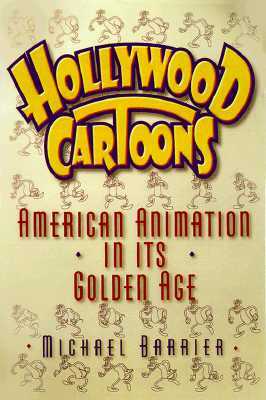 Hollywood Cartoons: American Animation in Its Golden Age by Michael Barrier
