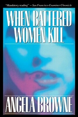 When Battered Women Kill by Angela Browne