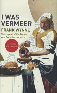 I Was Vermeer: The Legend Of The Forger Who Swindled The Nazis by Frank Wynne