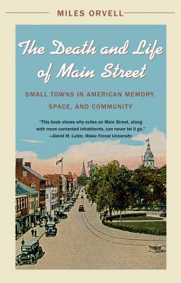 The Death and Life of Main Street: Small Towns in American Memory, Space, and Community by Miles Orvell