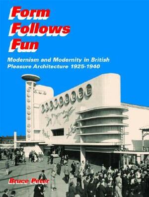 Form Follows Fun: Modernism and Modernity in British Pleasure Architecture 1925-1940 by Bruce Peter