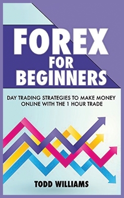 Forex for Beginners: Day Trading Strategies to Make Money Online With the 1-Hour Trade by Todd Williams