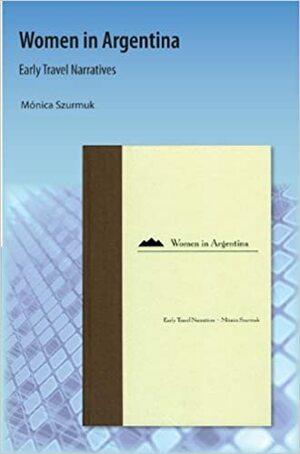 Women in Argentina: Early Travel Narratives by Mónica Szurmuk