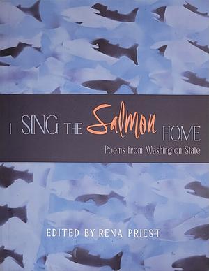I Sing the Salmon Home: Poems from Washington State by Rena Priest