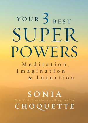 Your 3 Best Super Powers: Meditation, ImaginationIntuition by Sonia Choquette
