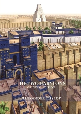 The Two Babylons (Revelation 17 explained): Or, the Papal Worship Proved to Be the Worship of Nimrod Understanding Revelation and the Prostitute Woman by Alexander Hislop