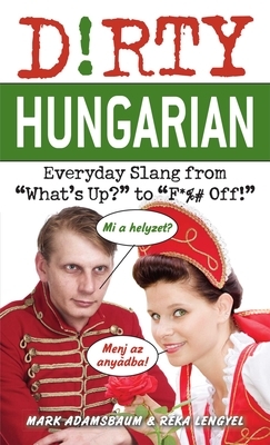 Dirty Hungarian: Everyday Slang from "what's Up?" to "f*%# Off!" by Mark Adamsbaum, Réka Lengyel