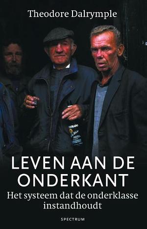 Leven aan de onderkant: Het systeem dat de onderklasse instandhoudt by Theodore Dalrymple