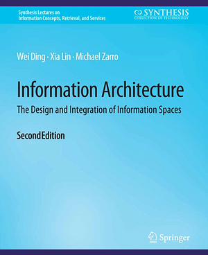 Information Architecture: The Design and Integration of Information Spaces, 2nd Edition by Wei Ding, Xia Lin, Michael Zarro