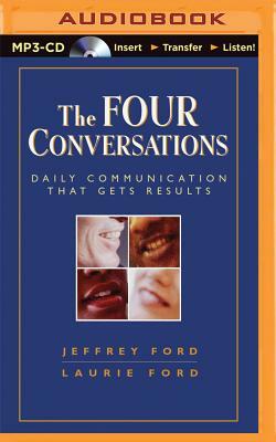 The Four Conversations: Daily Communication That Gets Results by Jeffrey Ford, Laurie Ford