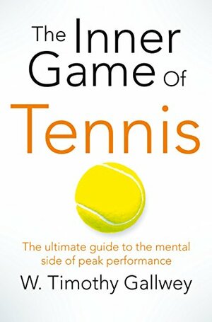 The Inner Game of Tennis: The ultimate guide to the mental side of peak performance by W. Timothy Gallwey