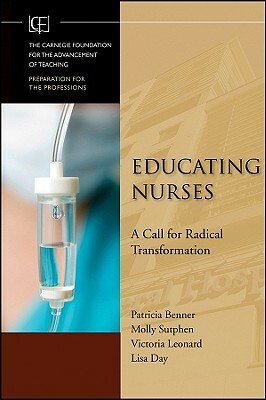 Educating Nurses: A Call for Radical Transformation by Victoria Leonard, Molly Sutphen, Patricia Benner
