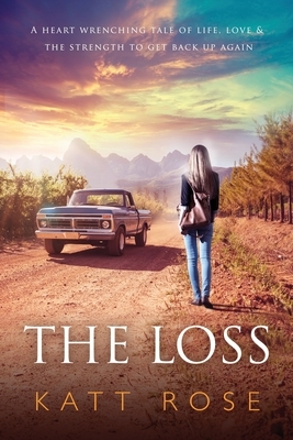 The Loss: A Heart Wrenching Tale of Life, Love & The Strength to get up Again by Katt Rose