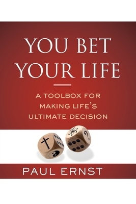 You Bet Your Life: A Toolbox for Making Life's Ultimate Decision by Paul Ernst