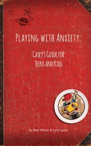 Playing With Anxiety: Casey's Guide for Teens and Kids by Lynn Lyons, R. Reid Wilson