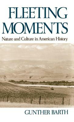 Fleeting Moments: Nature and Culture in American History by Gunther Barth