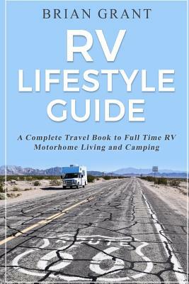 RV Lifestyle Guide: A Complete Travel Book to Full Time RV Motorhome Living and Camping by Brian Grant