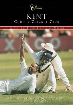 Kent County Cricket Club: 50 Classic Matches by Derek Carlaw, Howard Milton, David Robertson