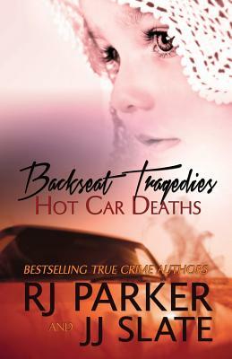 Backseat Tragedies: Hot Car Deaths by Jj Slate