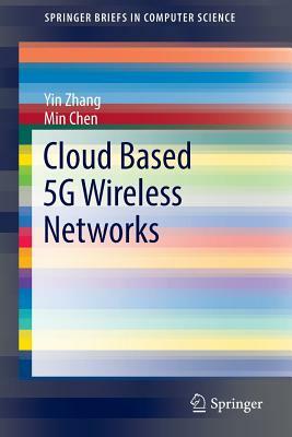 Cloud Based 5g Wireless Networks by Min Chen, Yin Zhang