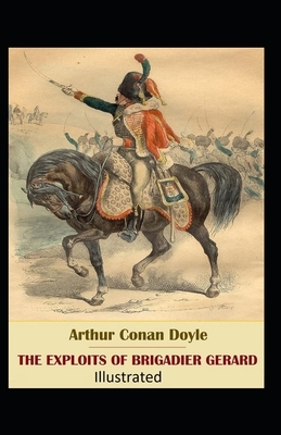 The Exploits and Adventures of Brigadier Gerard Illustrated by Arthur Conan Doyle