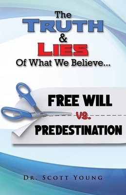 Truth and Lies of What We Believe: Free Will vs. Predestination by Scott Young