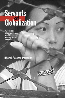 Servants of Globalization: Women, Migration, and Domestic Work by Rhacel Parrenas