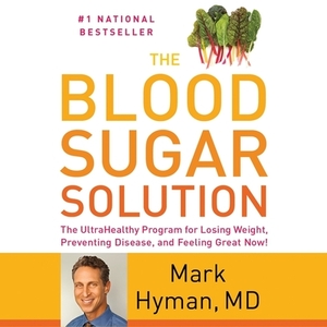 The Blood Sugar Solution: The Ultrahealthy Program for Losing Weight, Preventing Disease, and Feeling Great Now! by Mark Hyman