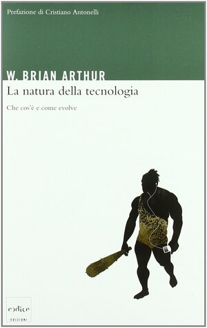 La natura della tecnologia. Che cos'è e come evolve by W. Brian Arthur