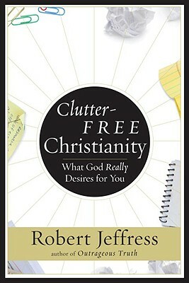 Clutter-Free Christianity: What God Really Desires for You by Robert Jeffress