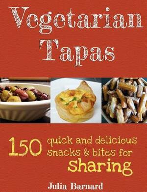 Vegetarian Tapas: 150 quick and delicious snacks and bites for sharing by Julia Barnard