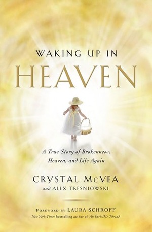 Waking Up in Heaven: A True Story of Brokenness, Heaven, and Life Again by Alex Tresniowski, Crystal McVea, Laura Schroff