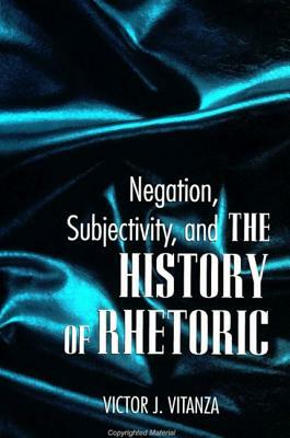 Negation, Subjectivity, and the History of Rhetoric by Victor J. Vitanza