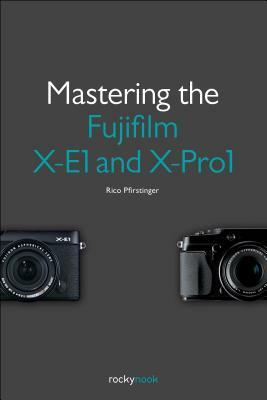 Mastering the Fujifilm X-E1 and X-Pro1 by Rico Pfirstinger