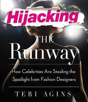 Hijacking the Runway: How Celebrities Are Stealing the Spotlight from Fashion Designers by Teri Agins