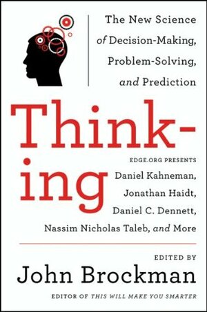 Thinking: The New Science of Decision-Making, Problem-Solving, and Prediction in Life and Markets by John Brockman