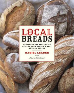 Local Breads: Sourdough and Whole-Grain Recipes from Europe's Best Artisan Bakers by Daniel Leader