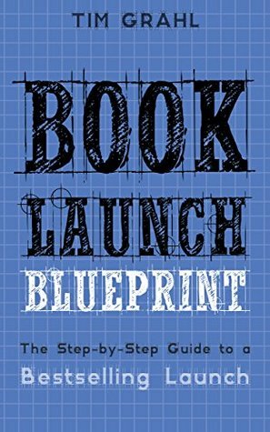 Book Launch Blueprint: The Step-by-Step Guide to a Bestselling Launch by Tim Grahl