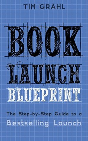 Book Launch Blueprint: The Step-by-Step Guide to a Bestselling Launch by Tim Grahl