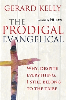 The Prodigal Evangelical: Why, Despite Everything, I Still Belong to the Tribe by Gerard Kelly