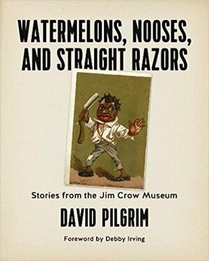 Watermelons, Nooses, and Straight Razors: Stories from the Jim Crow Museum by Debby Irving, David Pilgrim