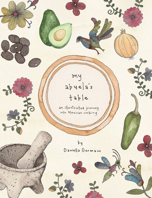 My Abuela's Table: An Illustrated Journey into Mexican Cooking by Daniella Germain