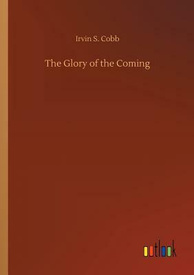 The Glory of the Coming by Irvin S. Cobb